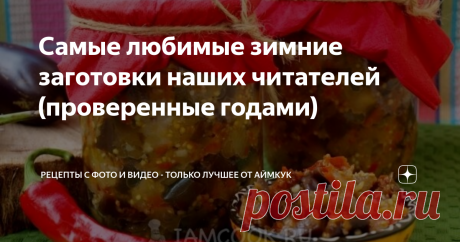 Самые любимые зимние заготовки наших читателей (проверенные годами) Статья автора «Рецепты с фото и видео - только лучшее от Аймкук» в Дзене ✍: В нашей коллекции накопилось очень много рецептов с заготовками на любой вкус: варенье, соусы, различные закуски и т.д.