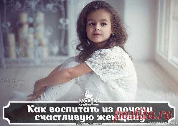 Как воспитать из дочери счастливую женщину Когда родители думают о воспитании, то меньше всего они думают о том, как воспитать из дочери счастливую женщину.Для девочки важно уметь быть просто Женщиной. Если женщина чувствует в себе Женщину, то она не может быть несчастливой. Конечно, чтобы не подавить данное от природы женское...