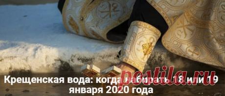 Крещенская вода: когда набирать 18 или 19 января 2020 года