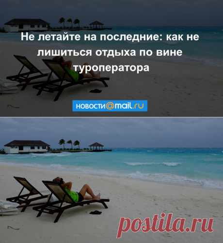 Не летайте на последние: как не лишиться отдыха по вине туроператора - Новости Mail.Ru