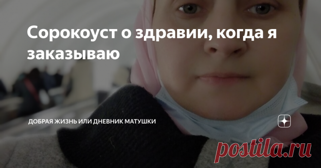 Сорокоуст о здравии, когда я заказываю Доброго дня, всем читателям канала ДОБРАЯ ЖИЗНЬ или ДНЕВНИК МАТУШКИ!
Сорокоуст о здравии- мощная духовная поддержка в трудные моменты нашей жизни.
Помнится, когда наши сыновья уходили в армию- я заказывала Сорокоуст о здравии, писала в записке так : 