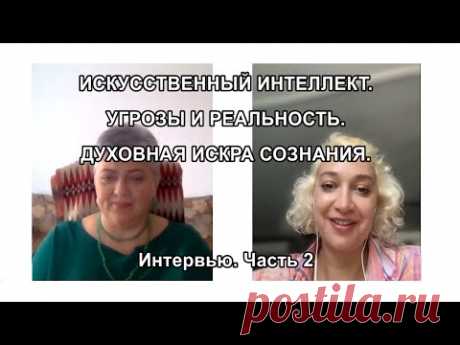 ИСКУССТВЕННЫЙ ИНТЕЛЛЕКТ. УГРОЗЫ И РЕАЛЬНОСТЬ. ДУХОВНАЯ ИСКРА СОЗНАНИЯ. Интервью. Часть 2