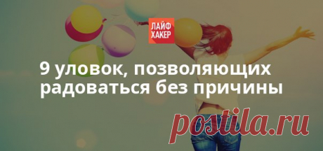 Известно, что наше поведение зависит от эмоций. Но верно и обратное: наше настроение зависит от наших действий. И вот девять маленьких уловок, которые помогут его достичь.