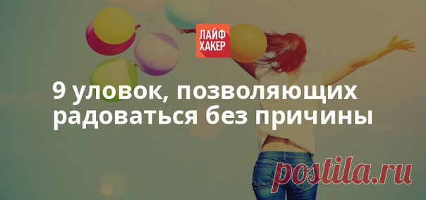 Известно, что наше поведение зависит от эмоций. Но верно и обратное: наше настроение зависит от наших действий. И вот девять маленьких уловок, которые помогут его достичь.