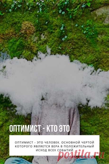 Оптимист – это человек, основной чертой которого является вера в положительный исход всех событий. К жизни он стремится относиться проще, не придавая значения маловажным вещам или тем, которые несут негатив. Согласно некоторым исследованиям, люди, которым свойствен оптимизм, более здоровы физически, у них высокий иммунитет, психосоматические болезни их обходят стороной. Такие люди умеют быстро устанавливать дружеские связи и поддерживать отношения, а наличие социальной активности непосредственно