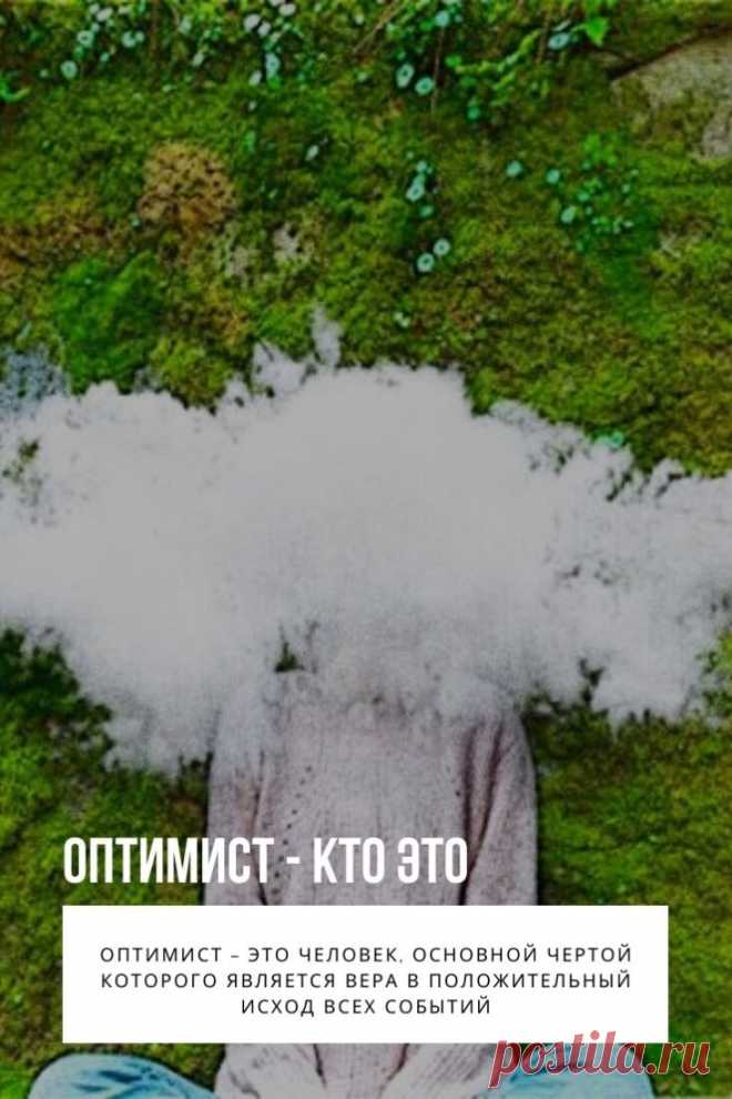 Оптимист – это человек, основной чертой которого является вера в положительный исход всех событий. К жизни он стремится относиться проще, не придавая значения маловажным вещам или тем, которые несут негатив. Согласно некоторым исследованиям, люди, которым свойствен оптимизм, более здоровы физически, у них высокий иммунитет, психосоматические болезни их обходят стороной. Такие люди умеют быстро устанавливать дружеские связи и поддерживать отношения, а наличие социальной активности непосредственно