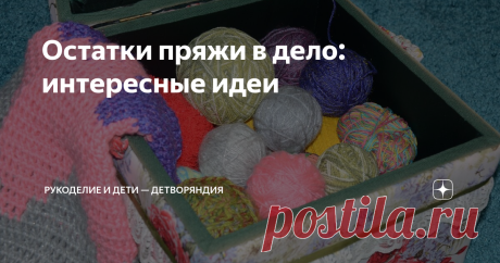Остатки пряжи в дело: интересные идеи Маленькие клубочки могут копиться годами. И в какой-то момент их становится очень много. Что связать из остатков пряжи?