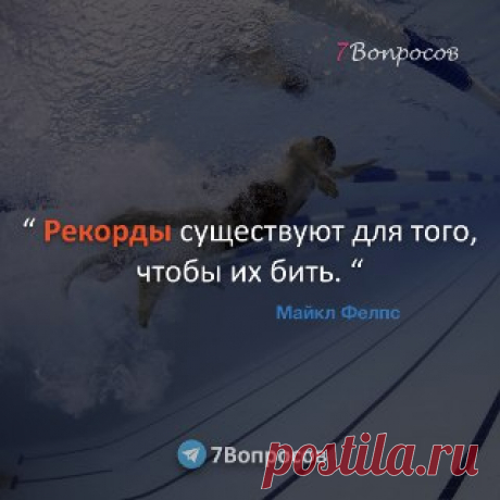 7Вопросов “ Рекорды существуют для того, чтобы их бить. “ © Майкл Фелпс