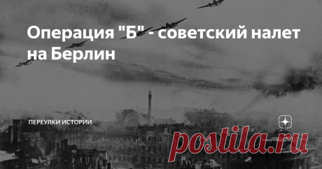 Операция "Б" - советский налет на Берлин В ночь на 22 июля 1941 года Люфтваффе произвел массированный налет на Москву. В операции участвовало почти 200 самолетов. Несмотря на то, что им не удалось уничтожить советскую столицу, ее жители и граждане всего Советского Союза чувствовали себя подавленными. Тот факт, что вражеская авиация достигла Москвы, означал, что немцы контролируют небо над СССР. Народный комиссар ВМФ адмирал Николай Кузнецов предложил ответный налет на стол...