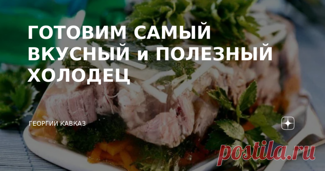 ГОТОВИМ САМЫЙ ВКУСНЫЙ и ПОЛЕЗНЫЙ ХОЛОДЕЦ Популярное праздничное кушанье с русскими корнями имеет давнюю историю. Его обязательно готовили в Древней Руси на Рождество. В летописях разных периодов попадается множество упоминаний о холодце. В старинных поваренных книгах его называли 