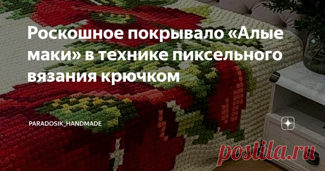 Роскошное покрывало «Алые маки» в технике пиксельного вязания крючком ▩ Пиксельное вязание — довольно простая техника вязания как крючком, так и спицами. Суть его заключается в том, что вы вяжете маленькие квадратики (то бишь пиксели), которые затем соединяете в единое полотно, создавая красивые изображения. Либо сразу вяжете безотрывно, меняя цвет по ходу вязания — всё зависит от вашего желания. Поэтому идеальной схемой для пиксельного вязания являются схемы по вышивке. Н...