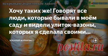 Хочу таких же! Говорят все люди, которые бывали в моём саду и видели улиток-вазоны, которых я сделала своими руками