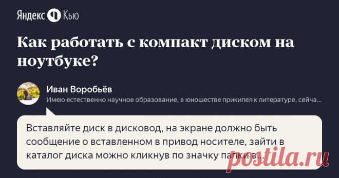11 декабря 2018 Иван Воробьёв ответил: Вставляйте диск в дисковод, на экране должно быть сообщение о вставленном в привод носителе, зайти в каталог диска можно кликнув по значку папки в сообщении, которое вы видите, так же зайти можно через мой компьютер - самое нижнее устройство внизу (под разделами жесткого диска) будет каталог компакт диска.