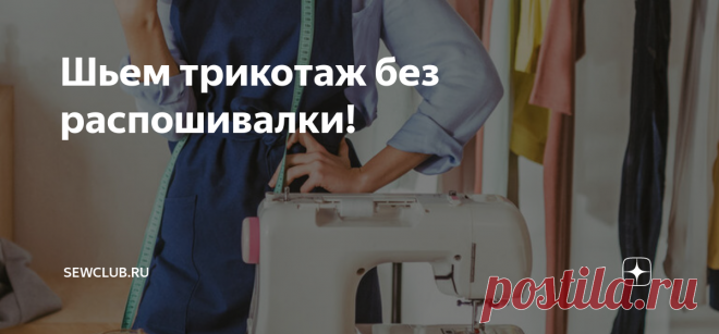 Шьем трикотаж без распошивалки! Статья автора «SewClub.ru» в Дзене ✍: Как же хочется самостоятельно пошить модную вещь из трикотажной ткани!