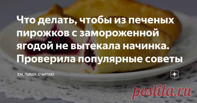 Что делать, чтобы из печеных пирожков с замороженной ягодой не вытекала начинка. Проверила популярные советы Эта заметка сэкономит кучу вашего времени, нервов и продуктов. Ведь всё это уже перевела я, набивая себе шишки в стремлении достигнуть идеальных пирожков. Я люблю пирожки с чёрной смородиной и черникой, в которых ягода 