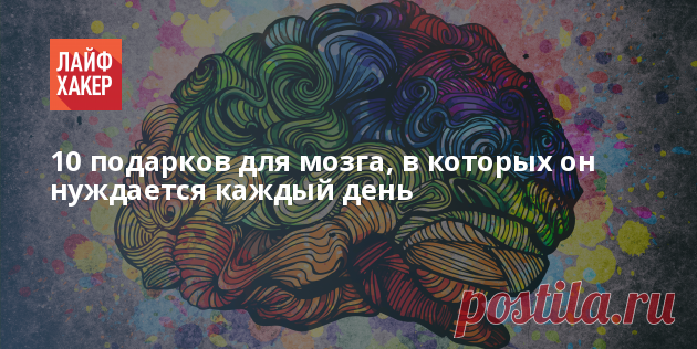 10 подарков для мозга, в которых он нуждается каждый день - Лайфхакер