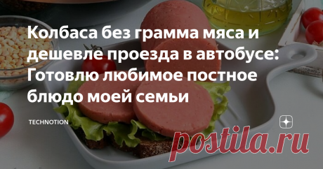 Колбаса без грамма мяса и дешевле проезда в автобусе: Готовлю любимое постное блюдо моей семьи Статья автора «TECHNOTION» в Дзене ✍: Сейчас в самом разгаре православный пост. Соблюдать его или нет — это, на мой взгляд, личное дело каждого.