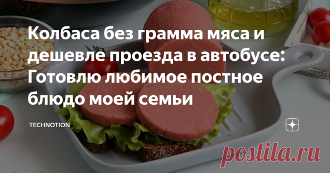 Колбаса без грамма мяса и дешевле проезда в автобусе: Готовлю любимое постное блюдо моей семьи Статья автора «TECHNOTION» в Дзене ✍: Сейчас в самом разгаре православный пост. Соблюдать его или нет — это, на мой взгляд, личное дело каждого.