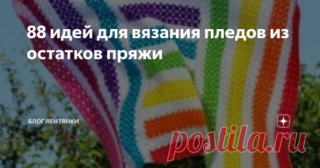 88 идей для вязания пледов из остатков пряжи Здравствуйте, дорогие подписчики и гости моего канала!
Как бы мы не старались покупать пряжу под конкретный проект, остатки всегда будут. И куда их девать? - этим вопросом мучается каждая рукодельница. На мой взгляд, самый хороший вариант это плед.
Он всегда пригодится дома или на даче, да и подарок будет отличный.
Давайте посмотрим как могут сочетаться разные цвета пряжи и разные узоры. Суть