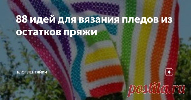 88 идей для вязания пледов из остатков пряжи Здравствуйте, дорогие подписчики и гости моего канала!
Как бы мы не старались покупать пряжу под конкретный проект, остатки всегда будут. И куда их девать? - этим вопросом мучается каждая рукодельница. На мой взгляд, самый хороший вариант это плед.
Он всегда пригодится дома или на даче, да и подарок будет отличный.
Давайте посмотрим как могут сочетаться разные цвета пряжи и разные узоры. Суть