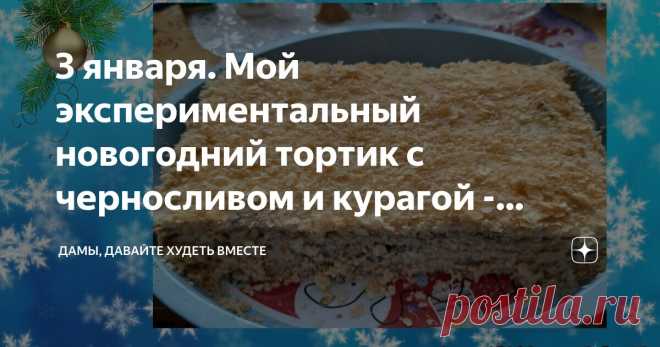 3 января. Мой экспериментальный новогодний тортик с черносливом и курагой - делюсь и идеей, и тем, как его готовила Статья автора «Дамы, давайте худеть вместе» в Дзене ✍: Доброго новогоднего денёчка всем, кто заглядывает на страницы моего канала и в такие, каникулярно-новогодние деньки!