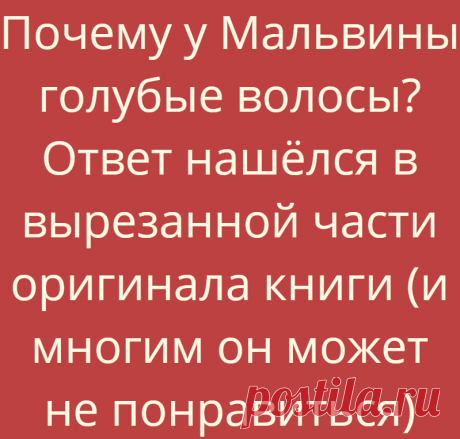 Почему у Мальвины голубые волосы? Ответ нашёлся в вырезанной части оригинала книги (и многим он может не понравиться)
Почему-то мало кто знает, что «Золотой Ключик» Толстой написал не сам. Он «вдохновился», а по-нашему — сплагиатил известную сказку Карло Коллоди «Пиноккио». Вообще, так называемым ‘адаптированным художественным переводом’ много кто... Read more »
Читай дальше на сайте. Жми подробнее ➡