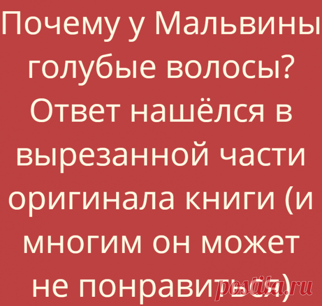 Почему у Мальвины голубые волосы? Ответ нашёлся в вырезанной части оригинала книги (и многим он может не понравиться)
Почему-то мало кто знает, что «Золотой Ключик» Толстой написал не сам. Он «вдохновился», а по-нашему — сплагиатил известную сказку Карло Коллоди «Пиноккио». Вообще, так называемым ‘адаптированным художественным переводом’ много кто... Read more »
Читай дальше на сайте. Жми подробнее ➡