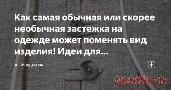 Как самая обычная или скорее необычная застежка на одежде может поменять вид изделия! Идеи для вдохновения! Статья автора «Юлия Жданова» в Дзене ✍: Вроде бы, что такого может быть необычного в застежке на одежде - обычные пуговки, молния или кнопки, но ведь даже их можно поменять и сделать предметом декора!