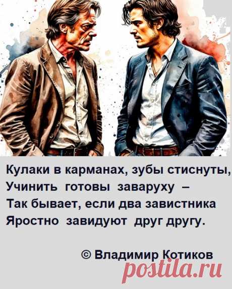 Кулаки в карманах, зубы стиснуты,
Учинить  готовы  заваруху  –
Так бывает, если два завистника
Яростно  завидуют  друг другу.
© В.Котиков