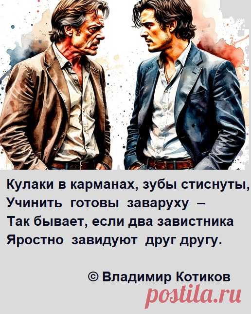 Кулаки в карманах, зубы стиснуты,
Учинить  готовы  заваруху  –
Так бывает, если два завистника
Яростно  завидуют  друг другу.
© В.Котиков