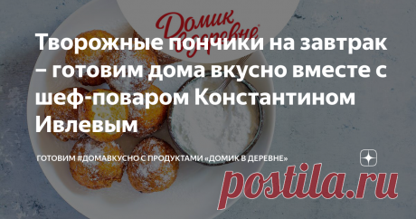 Творожные пончики на завтрак – готовим дома вкусно вместе с шеф-поваром Константином Ивлевым На приготовление таких пончиков вы потратите не более получаса — просто следуйте нашей пошаговой инструкции.