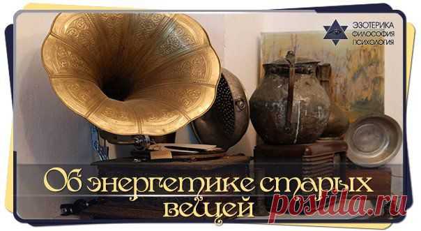 ОБ ЭНЕРГЕТИКЕ СТАРЫХ ВЕЩЕЙ... | Познавательный сайт ,,1000 мелочей"