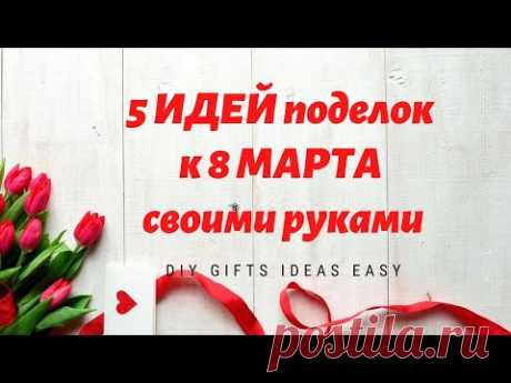 5 ИДЕЙ поделок к 8 МАРТА своими руками  / ПРОСТЫЕ ИДЕИ ПОДАРКОВ / DIY GIFTS IDEAS EASY