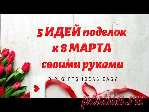 5 ИДЕЙ поделок к 8 МАРТА своими руками  / ПРОСТЫЕ ИДЕИ ПОДАРКОВ / DIY GIFTS IDEAS EASY