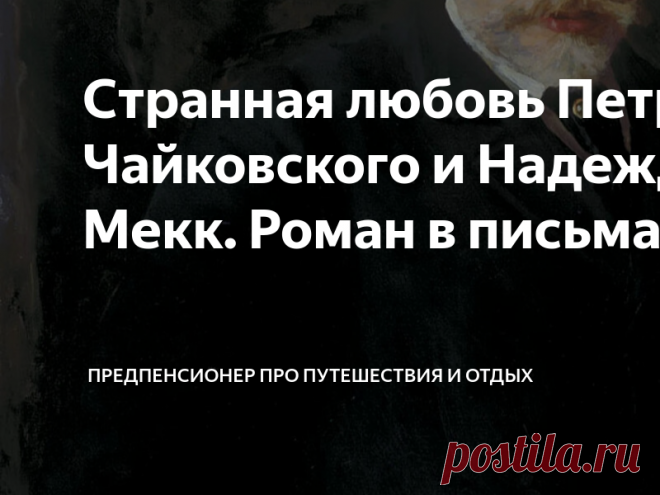 Путешествия ПредПенсионера Пост автора «Путешествия ПредПенсионера» в Дзене ✍: Странная любовь Петра Чайковского и Надежды фон Мекк. Роман в письмах.
