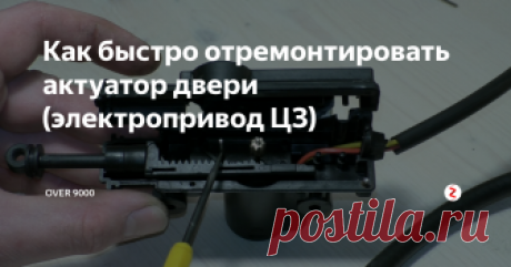 Как быстро отремонтировать актуатор двери (электропривод ЦЗ) Мое ноу-хау по ремонту неремонтируемого (иногда даже, неразборного) сервомеханизма (актуатора) центрального замка автомобиля. Сразу скажу - это не художественная лепка зубцов сломанной шестерни, чем иногда любят поразвлекаться особо упорные камрады. Мой способ куда проще и подходит практически под любой электрический актуатор двери.