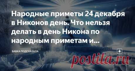 Народные приметы 24 декабря в Никонов день. Что нельзя делать в день Никона по народным приметам и поверьям Статья автора «Бабка подсказала» в Дзене ✍: 24 декабря в народном календаре — Никонов день, Никон.
