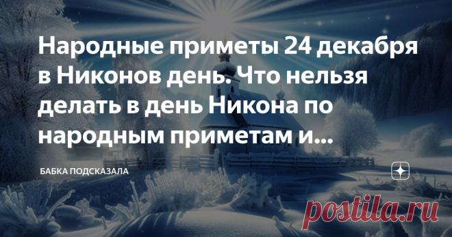Народные приметы 24 декабря в Никонов день. Что нельзя делать в день Никона по народным приметам и поверьям Статья автора «Бабка подсказала» в Дзене ✍: 24 декабря в народном календаре — Никонов день, Никон.