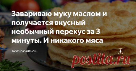 Завариваю муку маслом и получается вкусный необычный перекус за 3 минуты. И никакого мяса Если вам хочется приготовить что-то необычное на ужин, а в холодильнике нет никаких продуктов, на помощь придет необычный рецепт вкусных лепешек. Для их приготовления не понадобится никаких яиц и жира, а внутрь вы можете положить любую начинку.
Завариваю муку маслом и получается вкусный необычный перекус за 3 минуты. И никакого мяса!
«Изюминка» быстрого блюда заключается в том, что при