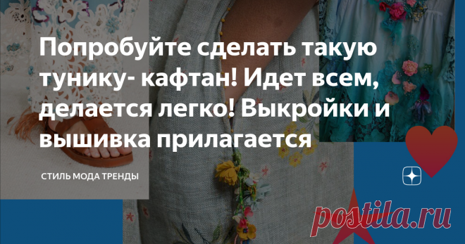 Попробуйте сделать такую тунику- кафтан! Идет всем, делается легко! Выкройки и вышивка прилагается   Синоптики предупредили о жаре и возможной засухе в июле.    Поэтому предлагаю вооружиться заранее и сделать такое вот просторное платье-тунику или кафтан.  Добавив к ней  ее еще и красивую отделку. Образцы вышивки взяла у лучших  кутюрье мира.    Обратите внимание- Дома Chanel и Valentino предлагают верх сшить из -лопкового кружева, техника ришелье. Конечно, есть варианты и...
