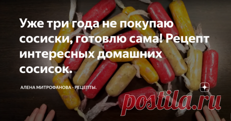 Уже три года не покупаю сосиски, готовлю сама! Рецепт интересных домашних сосисок. Сегодня готовлю интересные домашние куриные сосиски. Сочные, вкусные, нравятся детям!