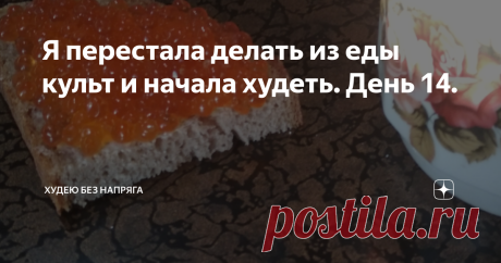 Я перестала делать из еды культ и начала худеть. День 14. Две недели назад я поняла, что если сегодня не возьму себя в руки дальше будет только хуже. Я счастлива, мне всё нравится. Я перестала делать из еды культ, теперь я ем чтобы жить, а не наоборот