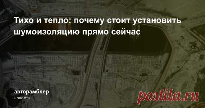 Тихо и тепло: почему стоит установить шумоизоляцию прямо сейчас – Авторамблер Стоит ли экономить на материалах и качественном сервисе? И какую сумму все-таки имеет смысл потратить