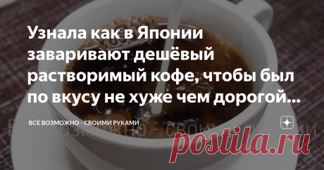 Узнала как в Японии заваривают дешёвый растворимый кофе, чтобы был по вкусу не хуже чем дорогой. Делюсь открытием Приветствую своих постоянных читателей, а также всех, кто заглянул на мой канал впервые
Кто, откажется от чашечки вкусного, отлично сваренного ароматного кофе? Думаю, редко встретишь такого человека. А вот приготовить кофе, чтобы  получился на славу, умеет далеко не каждый. Безусловно, большие любители этого напитка, пьют зерновой кофе, но многие довольствуются...