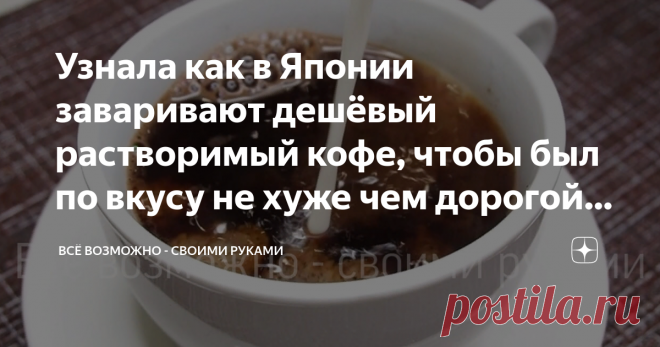 Узнала как в Японии заваривают дешёвый растворимый кофе, чтобы был по вкусу не хуже чем дорогой. Делюсь открытием Приветствую своих постоянных читателей, а также всех, кто заглянул на мой канал впервые
Кто, откажется от чашечки вкусного, отлично сваренного ароматного кофе? Думаю, редко встретишь такого человека. А вот приготовить кофе, чтобы  получился на славу, умеет далеко не каждый. Безусловно, большие любители этого напитка, пьют зерновой кофе, но многие довольствуются...
