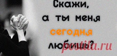 Скажи, а ты меня сегодня любишь?