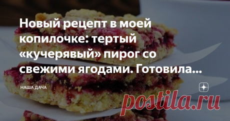 Новый рецепт в моей копилочке: тертый «кучерявый» пирог со свежими ягодами. Готовила уже трижды Можно с любыми ягодами, но мне больше всего нравится с черной смородиной. Сестра делала с вишней – тоже очень вкусно. А еще можно вместо ягод в начинку пустить варенье или джем, и получившийся пирог разрезать на красивые аккуратные кусочки – получатся умопомрачительные ароматные печеньки. Зимой вместо свежих ягод положите в пирог ягоды замороженные – экзотический «летний» десерт вам обеспечен!