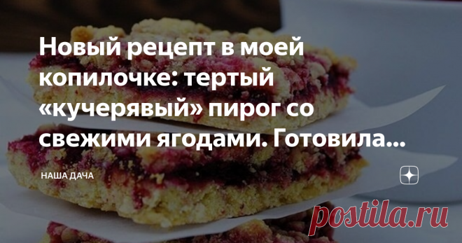 Новый рецепт в моей копилочке: тертый «кучерявый» пирог со свежими ягодами. Готовила уже трижды Можно с любыми ягодами, но мне больше всего нравится с черной смородиной. Сестра делала с вишней – тоже очень вкусно. А еще можно вместо ягод в начинку пустить варенье или джем, и получившийся пирог разрезать на красивые аккуратные кусочки – получатся умопомрачительные ароматные печеньки. Зимой вместо свежих ягод положите в пирог ягоды замороженные – экзотический «летний» десерт вам обеспечен!
