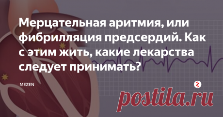 Мерцательная аритмия, или фибрилляция предсердий. Как с этим жить, какие лекарства следует принимать?
