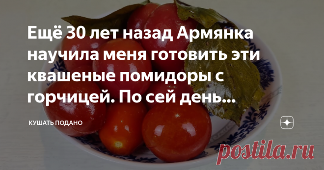 Ещё 30 лет назад Армянка научила меня готовить эти квашеные помидоры с горчицей. По сей день вспоминаю её добрым словом Здравствуйте, любители вкусных рецептов! Наступила осень, похолодало и сейчас самое время квасить помидоры. У нас в семье такие помидоры долго не задерживаются. Зеленые помидоры могут продержаться до нового года, а вот красные улетают очень быстро. Вот и все, помидоры готовы. Таких помидор много не бывает, они получаются газированные, слегка резковатые, в...